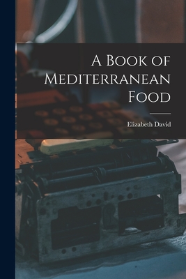 A Book of Mediterranean Food - Elizabeth 1913-1992 David