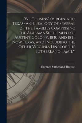 We Cousins (Virginia to Texas) A Genealogy of Several of the Families Comprising the Alabama Settlement of Austin's Colony, 1830 and 1831, Now Texas, - Florence Sutherland 1900- Hudson