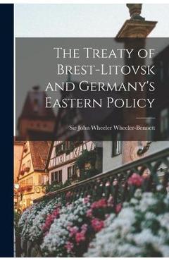Poza produsului The Treaty of Brest-Litovsk and Germany's Eastern Policy - John Wheeler Wheeler-bennett