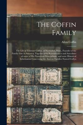 The Coffin Family: the Life of Tristram Coffyn, of Nantucket, Mass., Founder of the Family Line in America; Together With Reminiscences a - Allen B. 1836 Coffin