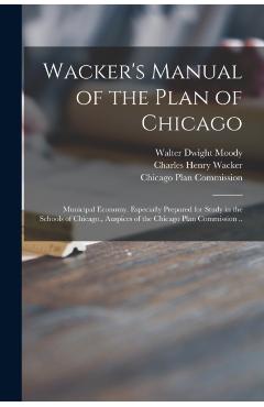Wacker's Manual of the Plan of Chicago: Municipal Economy. Especially Prepared for Study in the Schools of Chicago., Auspices of the Chicago Plan Comm - Walter Dwight 1874-1920 Moody