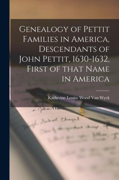 Genealogy of Pettit Families in America, Descendants of John Pettit, 1630-1632, First of That Name in America - Katherine Louise Wood 1857- Van Wyck