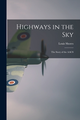 Highways in the Sky; the Story of the AACS - Louis 1904-1981 Shores