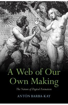 A Web of Our Own Making: The Nature of Digital Formation - Antón Barba-kay