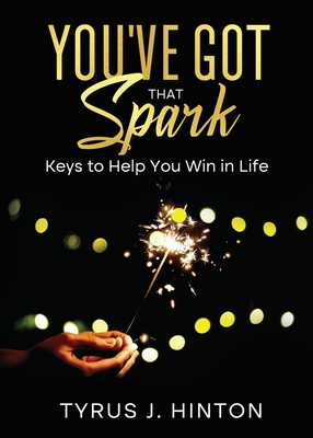 You've Got that Spark: Keys to Help You Win in Life - Tyrus J. Hinton