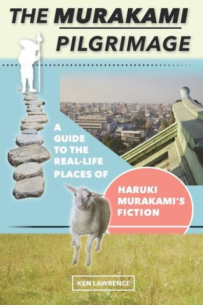 The Murakami Pilgrimage: A Guide to the Real-Life Places of Haruki Murakami's Fiction - Ken Lawrence