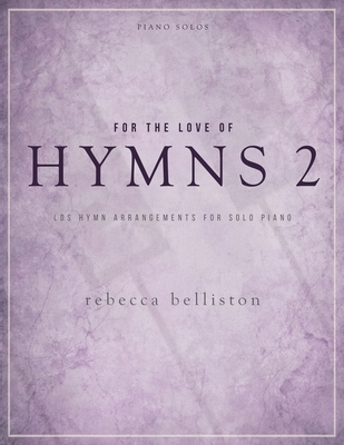 For the Love of Hymns 2: LDS Hymn Arrangements for Solo Piano - Rebecca Belliston