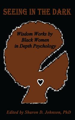 Seeing in the Dark: Wisdom Works by Black Women in Depth Psychology - Marcella De Veaux