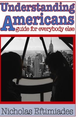 Understanding Americans: : A Guide for Everybody Else - Nicholas Eftimiades