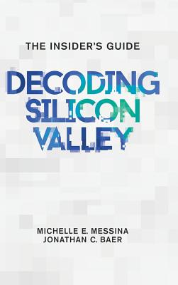 Decoding Silicon Valley: The Insider's Guide - Michelle E. Messina
