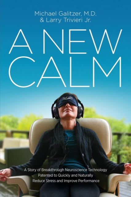 A New Calm: A Story of Breakthrough Neuroscience Technology Patented to Quickly and Naturally Reduce Stress and Improve Performanc - Michael Galitzer