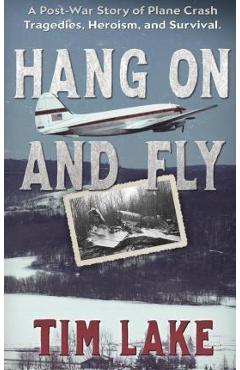 Coperta cărții 'Hang on and Fly: A Post-War Story of Plane Crash Tragedies, Heroism, and Survival - Tim Lake'