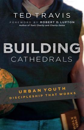 Building Cathedrals: Urban Discipleship That Works - Ted Travis