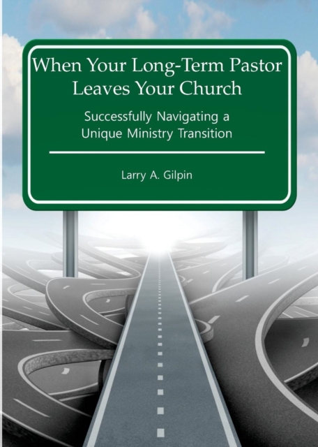 When Your Long-Term Pastor Leaves Your Church: Successfully Navigating a Unique Ministry Transition - Larry A. Gilpin