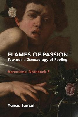 Flames of Passion: Towards of a Genealogy of Feeling Aphorisms: Notebook F - Yunus Tuncel