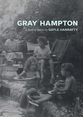 Gray Hampton: A Suite of Stories - Gayle Hanratty