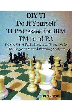 Coperta cărții 'DIY TI Do It Yourself TI Processes for IBM TM1 and PA: How to Write Turbo Integrator Processes for IBM Cognos TM1 and'