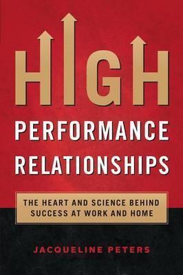 High Performance Relationships: The Heart and Science behind Success at Work and Home - Jacqueline Peters