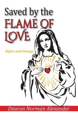 Saved by the Flame of Love: Alpha and Omega - Deacon Norman Alexander