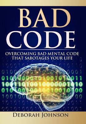 Bad Code: Overcoming Bad Mental Code that Sabotages Your Life - Deborah Johnson