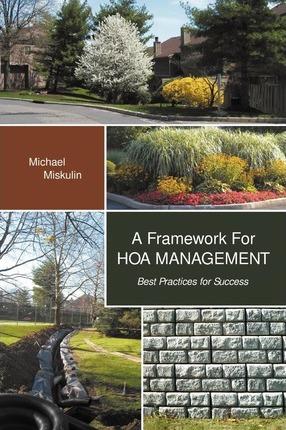 A Framework for Hoa Management: Best Practices for Success - Michael M. Miskulin