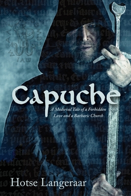 Capuche: A Historic Medieval Tale of a Forbidden Love and a Barbaric Church - Hotse Langeraar