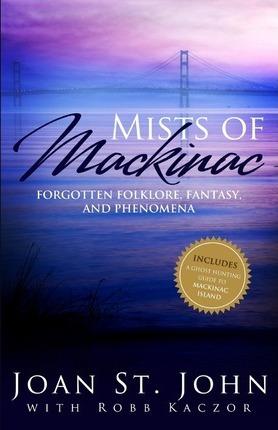 Mists of Mackinac: Forgotten Folklore, Fantasy and Phenomena - Robb Kaczor