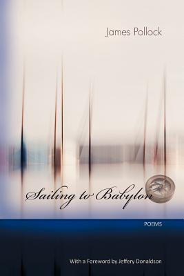 Sailing to Babylon: Poems - James Pollock
