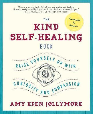 The Kind Self-Healing Book: Raise Yourself Up with Curiosity and Compassion - Amy Eden Jollymore