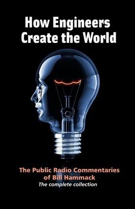 How engineers create the world: Bill Hammack's public radio commentaries - William S. Hammack