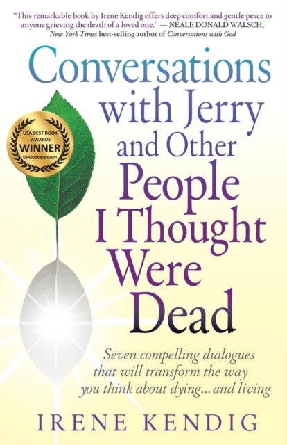 Conversations with Jerry and Other People I Thought Were Dead: Seven Compelling Dialogues That Will Transform the Way You Think about Dying . . . and - Irene Kendig