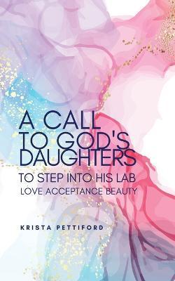 A Call to God's Daughters to Step into His L.A.B. Love Acceptance Beauty - Krista Pettiford