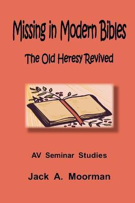 Missing in Modern Bibles, the Old Heresy Revived - Jack Moorman