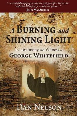 A Burning and Shining Light: The Testimony and Witness of George Whitefield - Dan Nelson