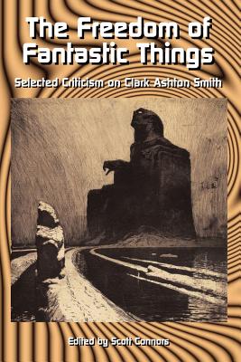 The Freedom of Fantastic Things: Selected Criticism on Clark Ashton Smith - Scott Connors