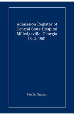 Coperta cărții 'Admission Register of Central State Hospital, Milledgeville, Georgia, 1842-1861 - Paul K. Graham'