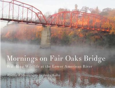 Mornings on Fair Oaks Bridge: Watching Wildlife at the Lower American River - Janice Kelley