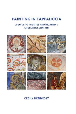 Painting in Cappadocia: A Guide to the Sites and Byzantine Church Decoration - Cecily Jane Hennessy