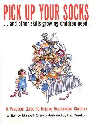 Pick Up Your Socks . . . and Other Skills Growing Children Need!: A Practical Guide to Raising Responsible Children - Elizabeth Crary
