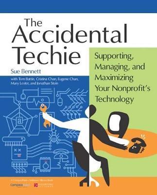 Accidental Techie: Supporting, Managing, and Maximizing Your Nonprofit's Technology - Sue Bennett