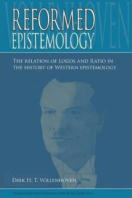 Reformed Epistemology: The relation of Logos and Ratio in the history of Western epistemology - Dirk D. H. Vollenhoven