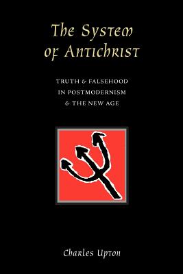 The System of Antichrist: Truth and Falsehood in Postmodernism and the New Age - Charles Upton