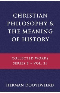 Christian Philosophy & the Meaning of History - Herman Dooyeweerd