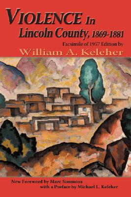 Violence in Lincoln County, 1869-1881: Facsimile of 1957 Edition - William Aloysius Keleher