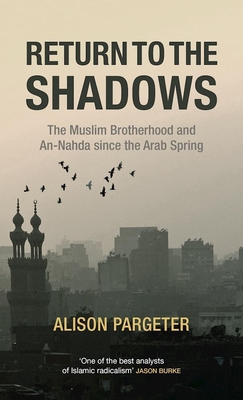 Return to the Shadows: The Muslim Brotherhood and An-Nahda Since the Arab Spring - Alison Pargeter