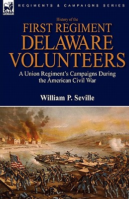 History of the First Regiment, Delaware Volunteers: A Union Regiment's Campaigns During the American Civil War - William P. Seville