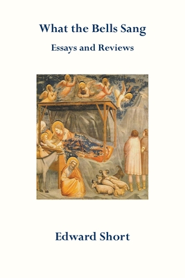 What the Bells Sang. Essays and Reviews - Edward Short