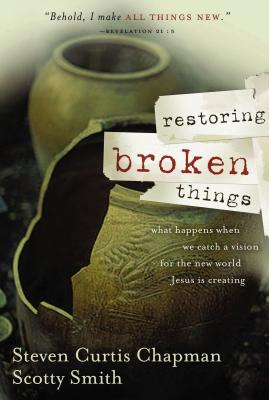 Restoring Broken Things: What Happens When We Catch a Vision of the New World Jesus Is Creating - Steven Curtis Chapman