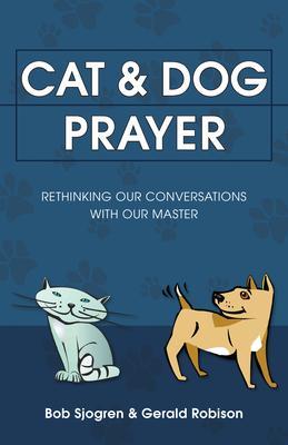 Cat & Dog Prayer: Rethinking Our Conversations with Our Master - Bob Sjogren