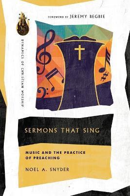 Sermons That Sing: Music and the Practice of Preaching - Noel A. Snyder